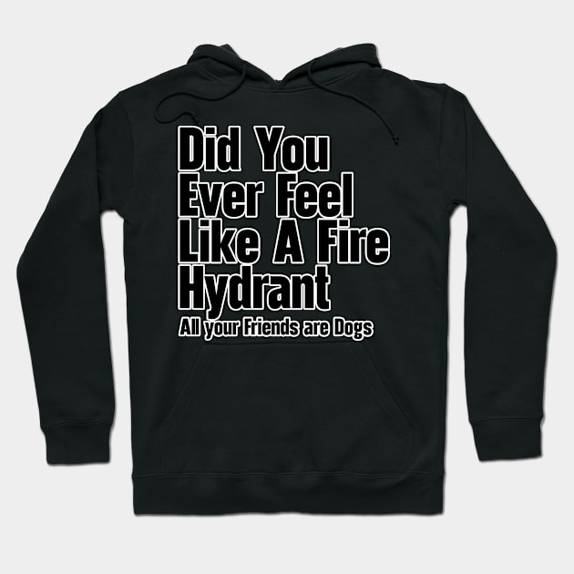 Did You Ever Feel Like A Fire Hydrant Hoodie by nextneveldesign